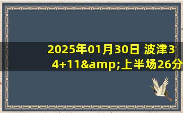 2025年01月30日 波津34+11&上半场26分 杰伦-布朗28+6+6 绿军轻取公牛